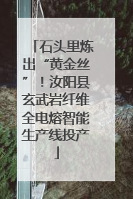 石头里炼出“黄金丝”！汝阳县玄武岩纤维全电熔智能生产线投产