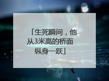 生死瞬间，他从3米高的桥面纵身一跃
