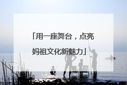 用一座舞台，点亮妈祖文化新魅力