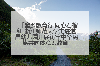 畲乡教育行 同心石榴红 浙江师范大学走进遂昌幼儿园开展铸牢中华民族共同体意识教育
