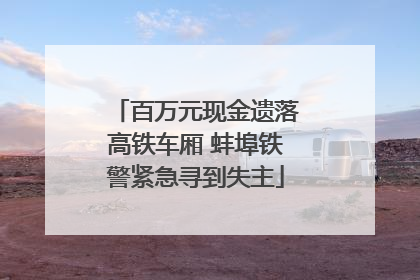 百万元现金遗落高铁车厢 蚌埠铁警紧急寻到失主