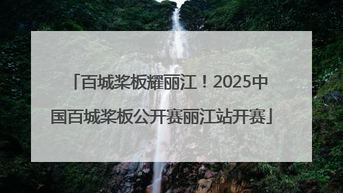 百城桨板耀丽江！2025中国百城桨板公开赛丽江站开赛