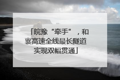 皖豫“牵手”，和襄高速全线最长隧道实现双幅贯通