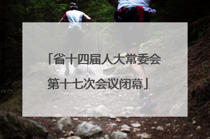 省十四届人大常委会第十七次会议闭幕
