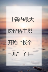 省内最大跨径桥主塔开始“长个儿”了