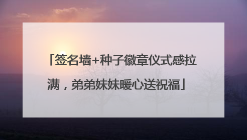 签名墙+种子徽章仪式感拉满，弟弟妹妹暖心送祝福