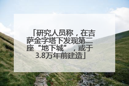 研究人员称，在吉萨金字塔下发现第二座“地下城”，或于3.8万年前建造