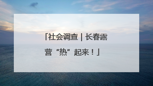 社会调查｜长春露营“热”起来！