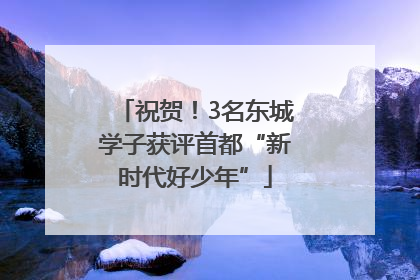 祝贺！3名东城学子获评首都“新时代好少年”