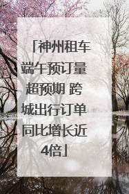 神州租车端午预订量超预期 跨城出行订单同比增长近4倍