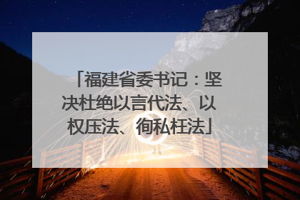 福建省委书记：坚决杜绝以言代法、以权压法、徇私枉法