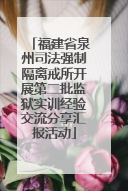 福建省泉州司法强制隔离戒所开展第二批监狱实训经验交流分享汇报活动