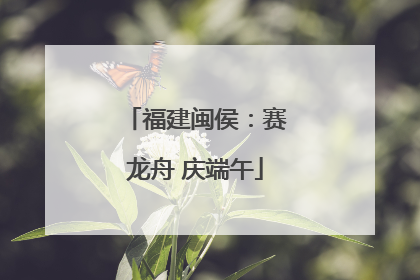 福建闽侯：赛龙舟 庆端午