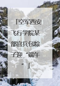 空军西安飞行学院某部官兵包粽子迎“端午”