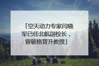 空天动力专家闫晓军已任北航副校长，曾破格晋升教授