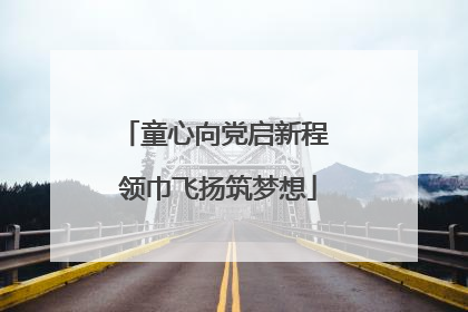 童心向党启新程 领巾飞扬筑梦想