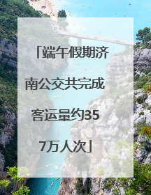 端午假期济南公交共完成客运量约357万人次