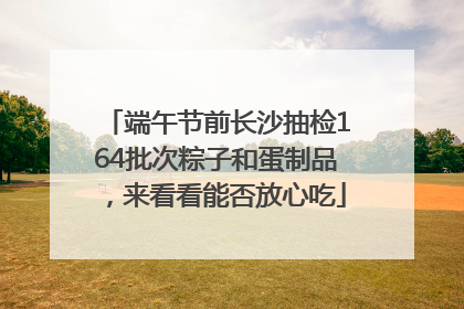 端午节前长沙抽检164批次粽子和蛋制品，来看看能否放心吃