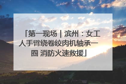 第一现场｜滨州：女工人手臂绕卷绞肉机轴承一圈 消防火速救援