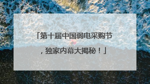 第十届中国弱电采购节，独家内幕大揭秘！