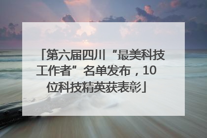 第六届四川“最美科技工作者”名单发布，10位科技精英获表彰