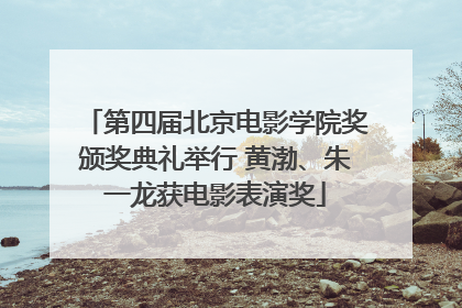 第四届北京电影学院奖颁奖典礼举行 黄渤、朱一龙获电影表演奖