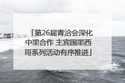 第26届青洽会深化中墨合作 主宾国墨西哥系列活动有序推进