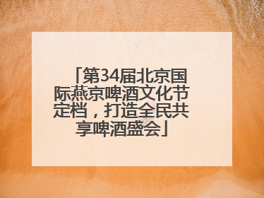 第34届北京国际燕京啤酒文化节定档，打造全民共享啤酒盛会