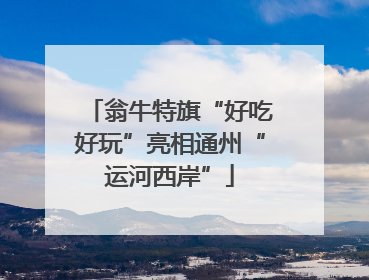 翁牛特旗“好吃好玩”亮相通州“运河西岸”