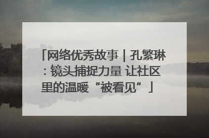 网络优秀故事｜孔繁琳：镜头捕捉力量 让社区里的温暖“被看见”