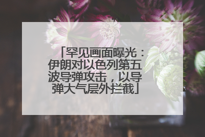 罕见画面曝光：伊朗对以色列第五波导弹攻击，以导弹大气层外拦截