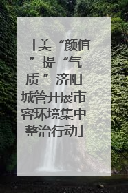 美“颜值 ”提“气质 ”济阳城管开展市容环境集中整治行动