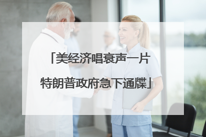 美经济唱衰声一片 特朗普政府急下通牒