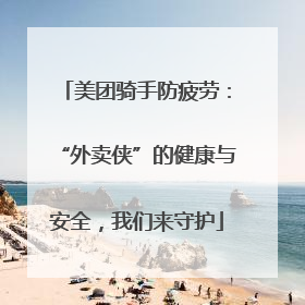 美团骑手防疲劳：“外卖侠”的健康与安全，我们来守护