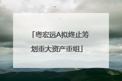 粤宏远A拟终止筹划重大资产重组