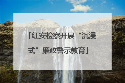 红安检察开展“沉浸式”廉政警示教育