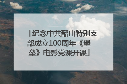 纪念中共韶山特别支部成立100周年《堡垒》电影党课开课