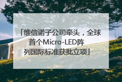 维信诺子公司牵头，全球首个Micro-LED阵列国际标准获批立项