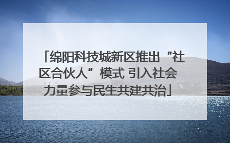 绵阳科技城新区推出“社区合伙人”模式 引入社会力量参与民生共建共治