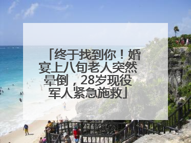 终于找到你！婚宴上八旬老人突然晕倒，28岁现役军人紧急施救