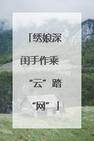 绣娘深闺手作乘“云”踏“网”