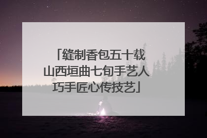 缝制香包五十载 山西垣曲七旬手艺人巧手匠心传技艺