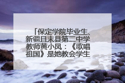 保定学院毕业生、新疆且末县第二中学教师黄小凤：《歌唱祖国》是她教会学生的第一首歌