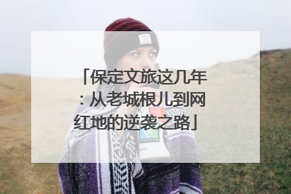 保定文旅这几年：从老城根儿到网红地的逆袭之路