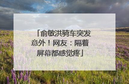 俞敏洪骑车突发意外！网友：隔着屏幕都感觉疼