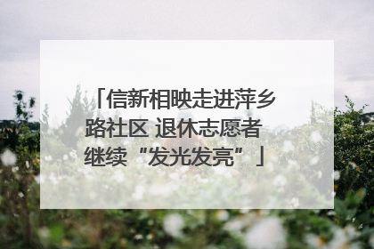 信新相映走进萍乡路社区 退休志愿者继续“发光发亮”