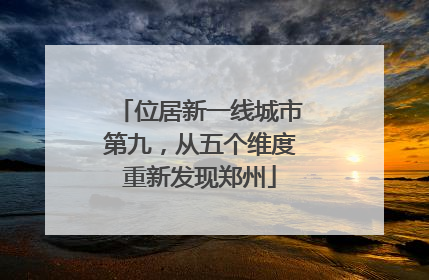 位居新一线城市第九，从五个维度重新发现郑州