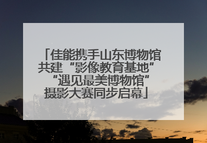 佳能携手山东博物馆共建“影像教育基地” “遇见最美博物馆”摄影大赛同步启幕