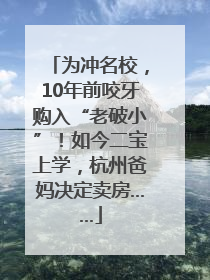 为冲名校，10年前咬牙购入“老破小”！如今二宝上学，杭州爸妈决定卖房……