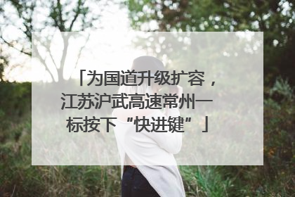 为国道升级扩容，江苏沪武高速常州一标按下“快进键”